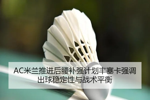 AC米兰推进后腰补强计划丰塞卡强调出球稳定性与战术平衡